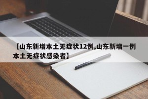 【山东新增本土无症状12例,山东新增一例本土无症状感染者】