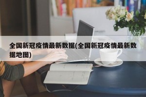 全国新冠疫情最新数据(全国新冠疫情最新数据地图)