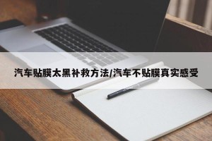 汽车贴膜太黑补救方法/汽车不贴膜真实感受