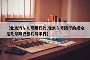 【北京汽车几号限行的,北京车号限行的规定是几号限行都几号限行】