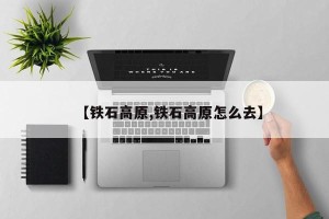 【铁石高原,铁石高原怎么去】