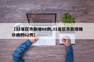 【31省区市新增68例,31省区市新增确诊病例62例】