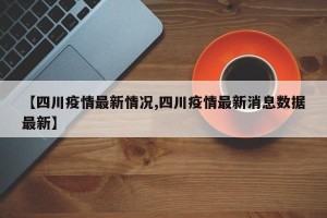 【四川疫情最新情况,四川疫情最新消息数据最新】