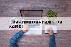 【31省人口数据11省人口正增长,31省人口排名】