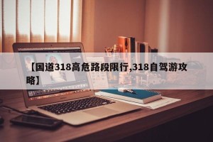【国道318高危路段限行,318自驾游攻略】