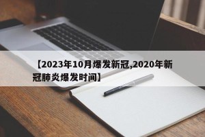 【2023年10月爆发新冠,2020年新冠肺炎爆发时间】