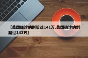【美国确诊病例超过141万,美国确诊病例超过143万】