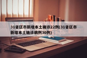 31省区市新增本土确诊22例(31省区市新增本土确诊病例30例)