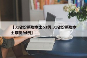 【31省份新增本土53例,31省份新增本土病例94例】