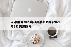 天津限号2023年3月最新限号/2021年3月天津限号