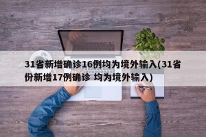 31省新增确诊16例均为境外输入(31省份新增17例确诊 均为境外输入)