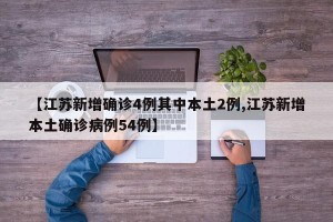 【江苏新增确诊4例其中本土2例,江苏新增本土确诊病例54例】