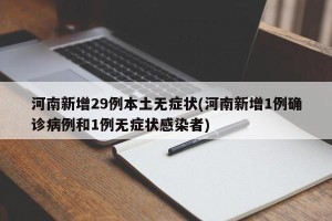 河南新增29例本土无症状(河南新增1例确诊病例和1例无症状感染者)