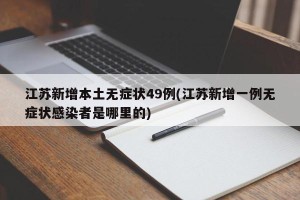 江苏新增本土无症状49例(江苏新增一例无症状感染者是哪里的)