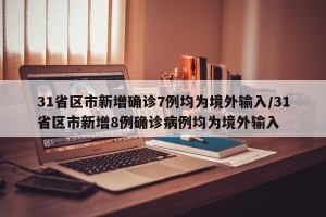 31省区市新增确诊7例均为境外输入/31省区市新增8例确诊病例均为境外输入