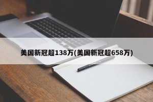 美国新冠超138万(美国新冠超658万)
