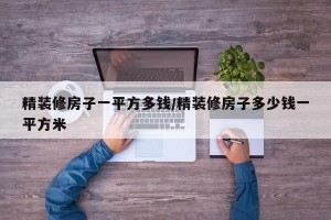 精装修房子一平方多钱/精装修房子多少钱一平方米