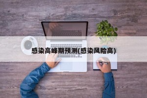 感染高峰期预测(感染风险高)