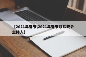 【2021年春节,2021年春节联欢晚会主持人】