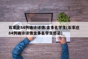 石家庄84例确诊详情:含多名学生(石家庄84例确诊详情含多名学生感染)