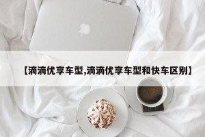 【滴滴优享车型,滴滴优享车型和快车区别】