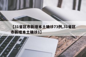 【31省区市新增本土确诊73例,31省区市新增本土确诊1】