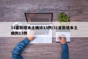 31省新增本土确诊13例/31省新增本土病例13例