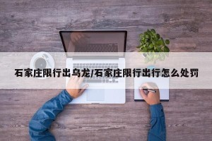 石家庄限行出乌龙/石家庄限行出行怎么处罚