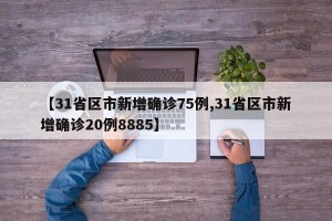 【31省区市新增确诊75例,31省区市新增确诊20例8885】 【31省区市新增确诊75例,31省区市新增确诊20例8885】