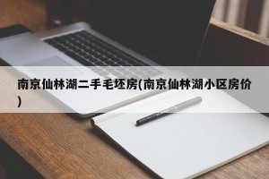 南京仙林湖二手毛坯房(南京仙林湖小区房价)