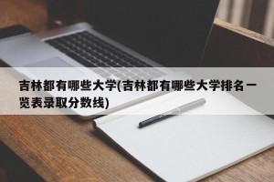 吉林都有哪些大学(吉林都有哪些大学排名一览表录取分数线)