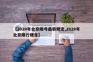 【2020年北京限号最新规定,2020年北京限行规定】