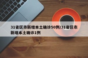 31省区市新增本土确诊50例/31省区市新增本土确诊1例