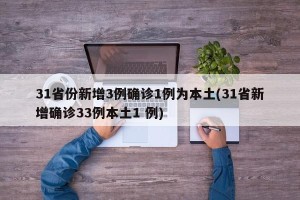 31省份新增3例确诊1例为本土(31省新增确诊33例本土1 例)