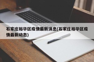 石家庄裕华区疫情最新消息(石家庄裕华区疫情最新动态)