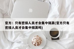 官方：只有密接人员才会集中隔离(官方只有密接人员才会集中隔离吗)