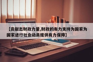 【贡献出财政力量,财政的有力支持为国家为国家进行社会动员提供有力保障】