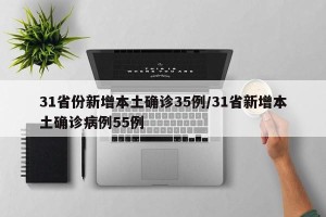 31省份新增本土确诊35例/31省新增本土确诊病例55例