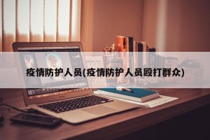 疫情防护人员(疫情防护人员殴打群众)