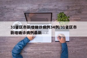 31省区市新增确诊病例34例/31省区市新增确诊病例最新
