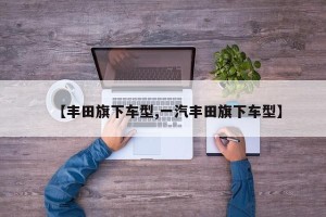 【丰田旗下车型,一汽丰田旗下车型】