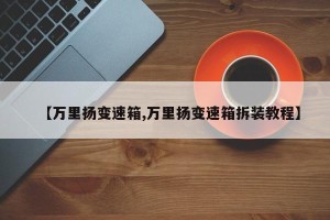 【万里扬变速箱,万里扬变速箱拆装教程】