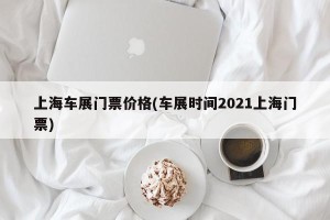 上海车展门票价格(车展时间2021上海门票)