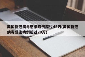 美国新冠病毒感染病例超过45万(美国新冠病毒感染病例超过78万)