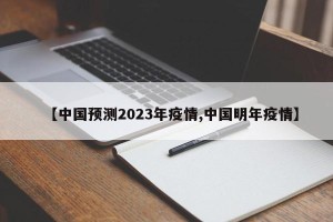 【中国预测2023年疫情,中国明年疫情】