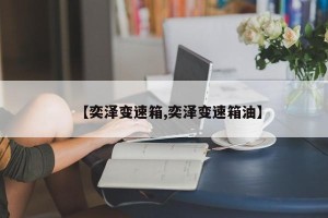 【奕泽变速箱,奕泽变速箱油】