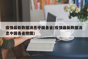 疫情最新数据消息中国各省(疫情最新数据消息中国各省地图)