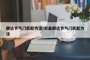 颐达节气门匹配方法/尼桑颐达节气门匹配方法