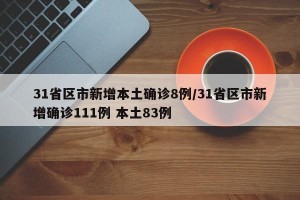 31省区市新增本土确诊8例/31省区市新增确诊111例 本土83例