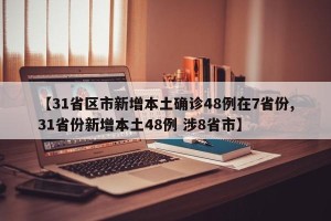 【31省区市新增本土确诊48例在7省份,31省份新增本土48例 涉8省市】